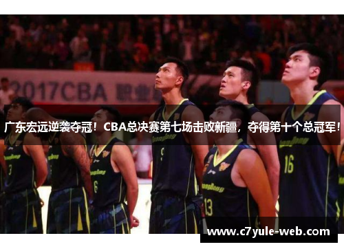 广东宏远逆袭夺冠！CBA总决赛第七场击败新疆，夺得第十个总冠军！