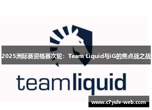 2025洲际赛资格赛次轮：Team Liquid与iG的焦点战之战